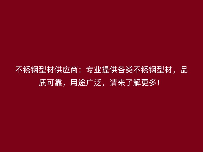 不銹鋼型材供應商：專業提供各類不銹鋼型材，品質可靠，用途廣泛，請來了解更多！