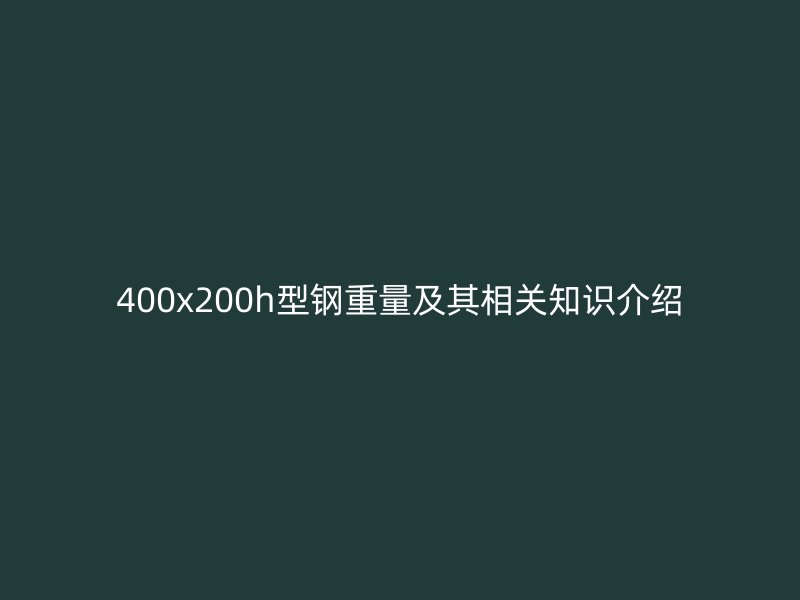 400x200h型鋼重量及其相關知識介紹