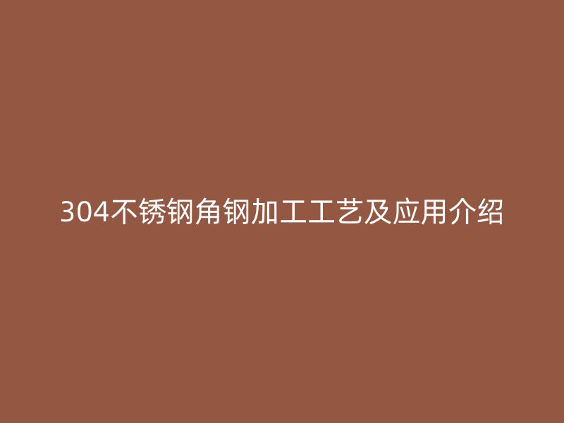 304不銹鋼角鋼加工工藝及應用介紹