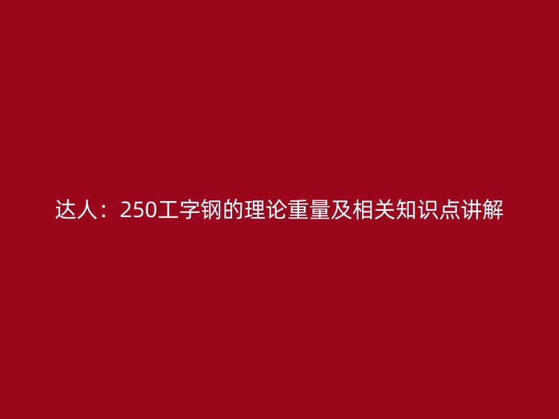 達人：250工字鋼的理論重量及相關知識點講解